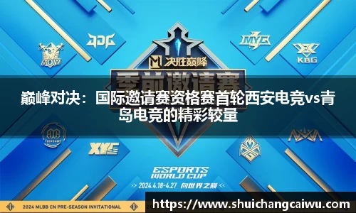 巅峰对决：国际邀请赛资格赛首轮西安电竞vs青岛电竞的精彩较量