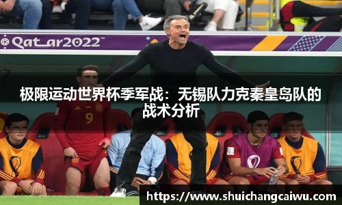 极限运动世界杯季军战：无锡队力克秦皇岛队的战术分析