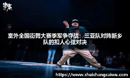 室外全国街舞大赛季军争夺战：三亚队对阵新乡队的扣人心弦对决