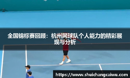 全国锦标赛回顾：杭州网球队个人能力的精彩展现与分析