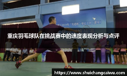 重庆羽毛球队在挑战赛中的速度表现分析与点评