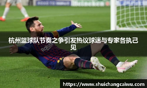 杭州篮球队节奏之争引发热议球迷与专家各执己见