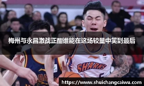 梅州与永昌激战正酣谁能在这场较量中笑到最后