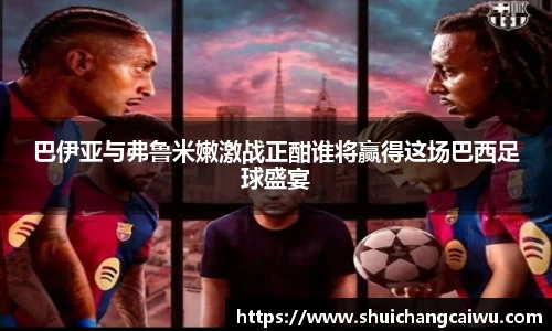 巴伊亚与弗鲁米嫩激战正酣谁将赢得这场巴西足球盛宴