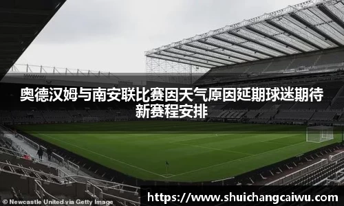 奥德汉姆与南安联比赛因天气原因延期球迷期待新赛程安排