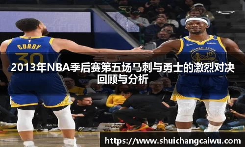 2013年NBA季后赛第五场马刺与勇士的激烈对决回顾与分析
